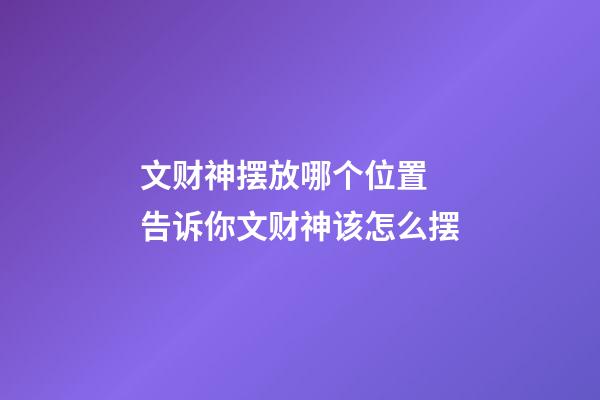 文财神摆放哪个位置 告诉你文财神该怎么摆